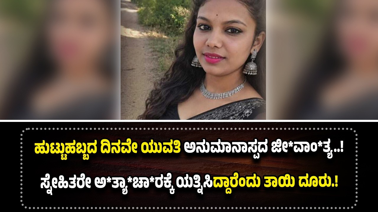 ಹುಟ್ಟುಹಬ್ಬದಂದೇ ಯುವತಿ ಜೀ*ವಾಂ*ತ್ಯ..! ಸ್ನೇಹಿತರೇ ಅ*ತ್ಯಾ*ಚಾ*ರಕ್ಕೆ ಯತ್ನಿಸಿದ್ದಾರೆಂದು ತಾಯಿ ದೂರು.!