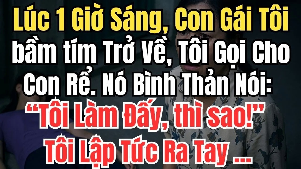 Lúc 1 Giờ Sáng, Con Gái Tôi bầm tím Trở Về, Tôi Gọi Cho Con Rể – Nó Bình Thản Nói： ＂Tôi Làm Đấy＂!