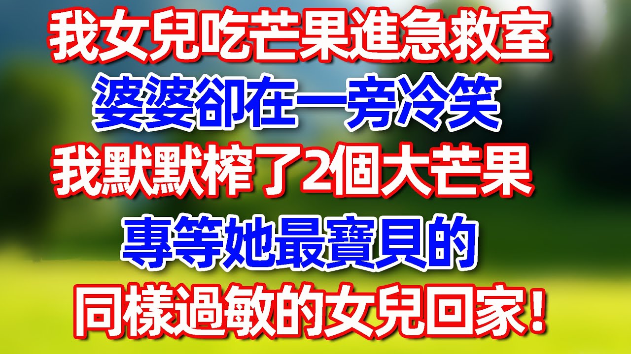 我女兒吃芒果進急救 室婆婆卻在-旁冷笑 我默默榨了2個大芒果 專等她最實具的同樣過敏的女兒回家!#故事 #情感 #情感故事 #晚年幸福 #生活經驗