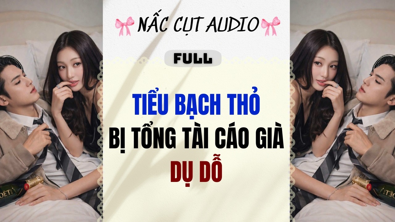 Full audio | TIỂU BẠCH THỎ BỊ TỔNG TÀI CÁO GIÀ DỤ DỖ | Nấc Cụt Audio #audio #truyenaudio