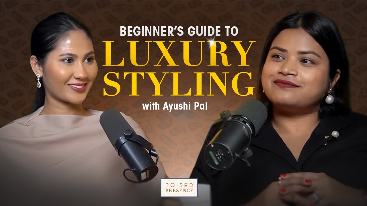Beginner&rsquo;s Guide to Luxury Styling | Ayushi Pal x Ruchi Raj | Poised Presence Podcast