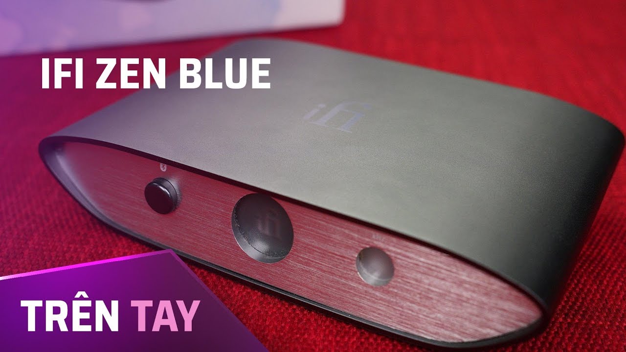 Trên tay iFi Zen Blue: Giải pháp nghe nhạc không dây chất lượng cao đến từ Mỹ