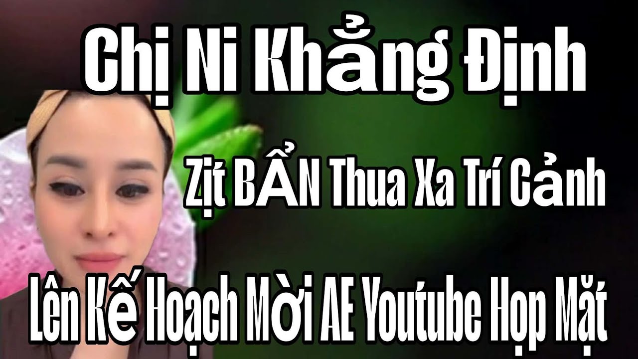 🟢 Chị Ni khẳng định: Zịt BẨN thua xa Trí Cảnh, Lên kế hoạch mời AE YouTube họp mặt 