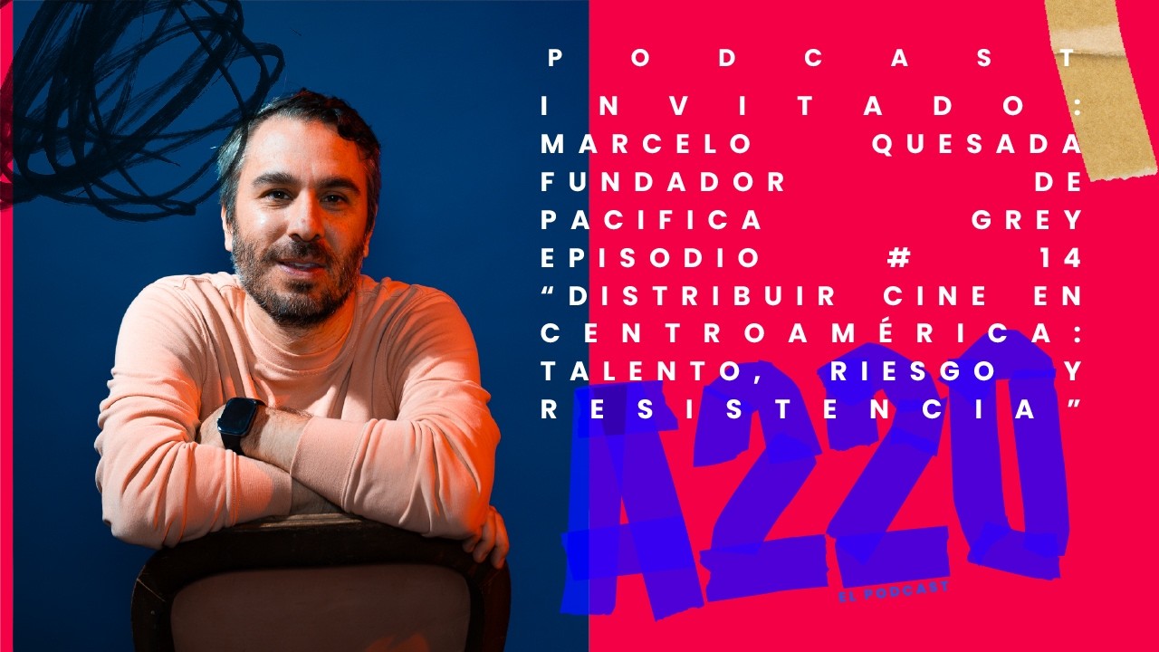 A220 Podcast  Episodio # 14 / Marcelo  Quesada /  “Distribuir cine en Centroamérica