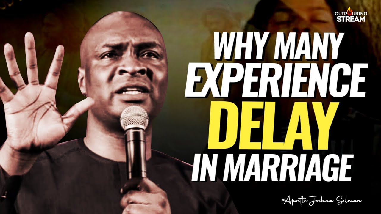 THE REASONS WHY PEOPLE EXPERIENCE DELAY IN MARRIAGE - APOSTLE JOSHUA SELMAN