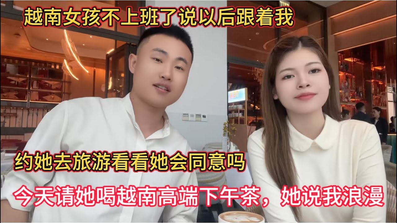 越南女孩飞燕不上班了，说以后跟着我，今天请她去喝越南高端下午茶，想约她一起去旅游看她会同意吗