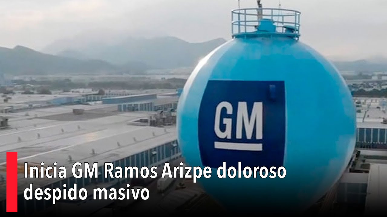 Inicia GM Ramos Arizpe doloroso despido masivo