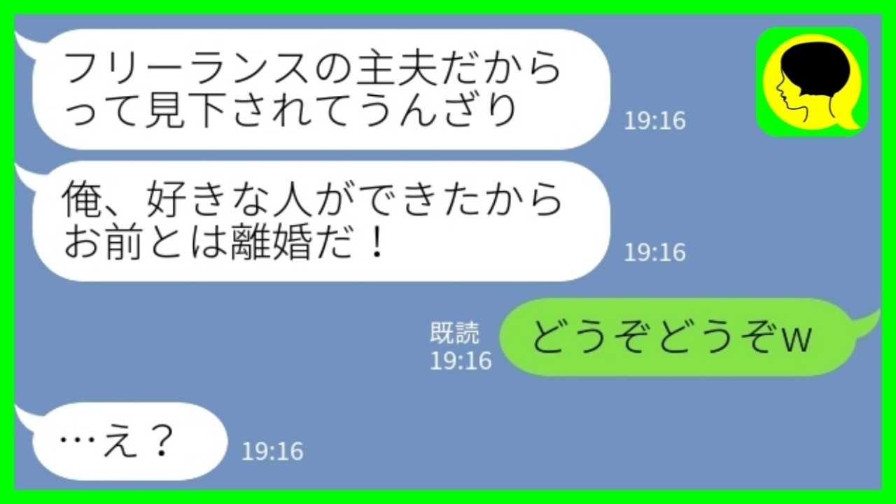 【LINE】主夫兼フリーランスの夫を支えるために会社員に戻った私に夫「お前に見下されるのはうんざりだ！好きな人ができたから離婚する！」私「どうぞどうぞw」→結果www