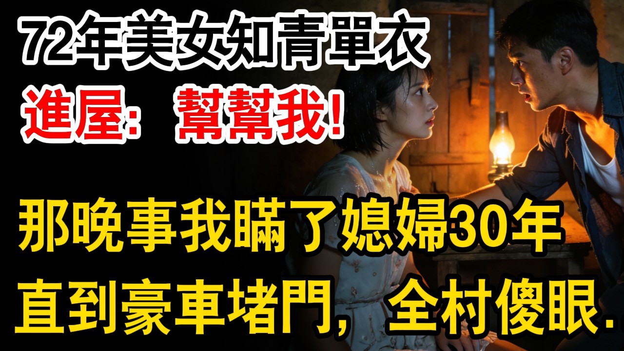 72年美女知青單衣進我屋，快幫幫我！那晚事我瞞了媳婦30年，直到幾輛黑色轎車堵門，全村傻眼了....