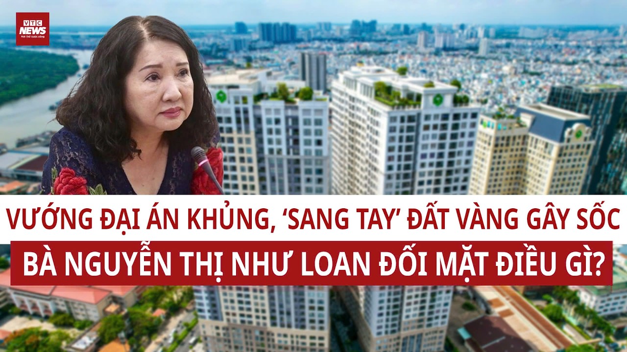 Từ “nữ đại gia” đến bị cáo: Bà Nguyễn Thị Như Loan và bí ẩn khu đất 39 Bến Vân Đồn: Ai đứng sau?