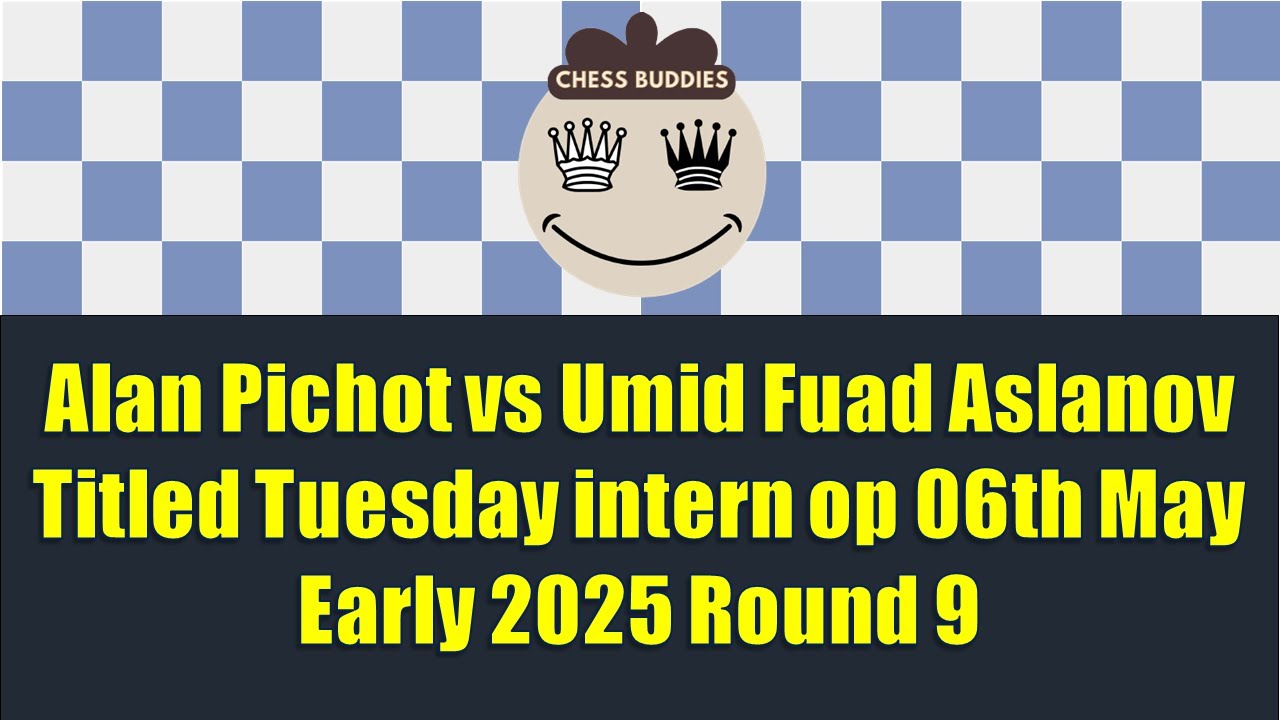 Alan Pichot vs Umid Fuad Aslanov | Titled Tuesday intern op 06th May Early 2025 Round 9