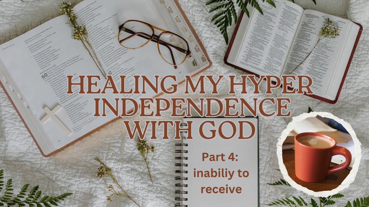 Healing my hyper independence with God - part 4 inability to receive 