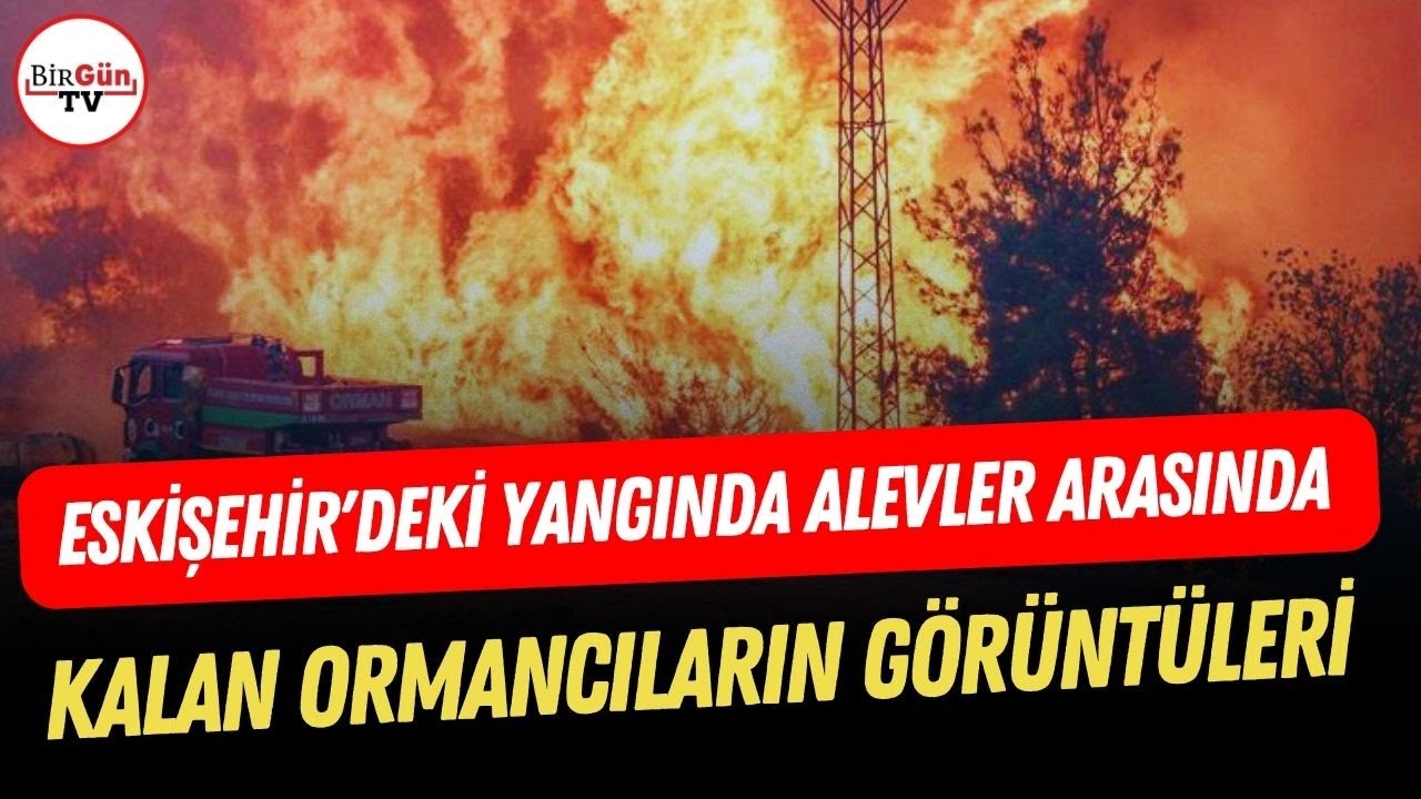 Eskişehir'deki yangında alevler arasında kalan ormancıların görüntüleri ortaya çıktı!