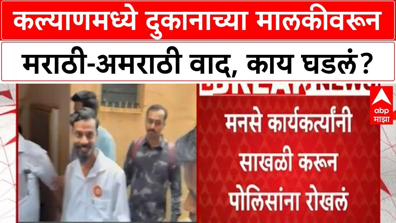 Kalyan Rada Case : कल्याणमध्ये दुकानाच्या मालकीवरून मराठी - अमराठी वाद, नेमकं काय घडलं?