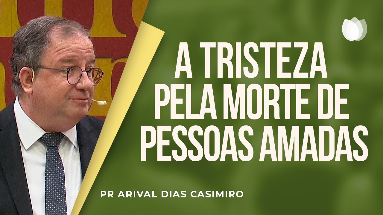 A tristeza pela morte de pessoas amadas | Pr Arival Dias Casimiro