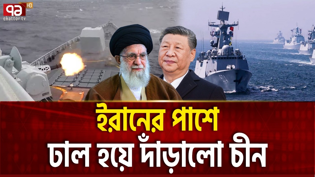 বন্ধু খামেনির গায়ে সামান্য টোকাও লাগতে দিবে না চীন | CHINESE SHIPS | Ekattor TV