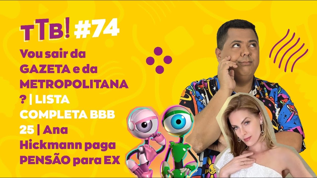 FFD#74 Vou sair da GAZETA e da METROPOLITANA? | LISTA COMPLETA BBB 25 | Hickmann paga PENS&Atilde;O para EX