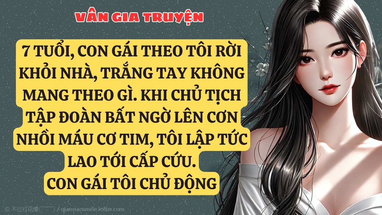 TRUYỆN KỂ:  7 TUỔI, CON GÁI THEO TÔI RỜI KHỎI NHÀ, TRẮNG TAY KHÔNG MANG THEO GÌ. KHI CHỦ TỊCH  VG190