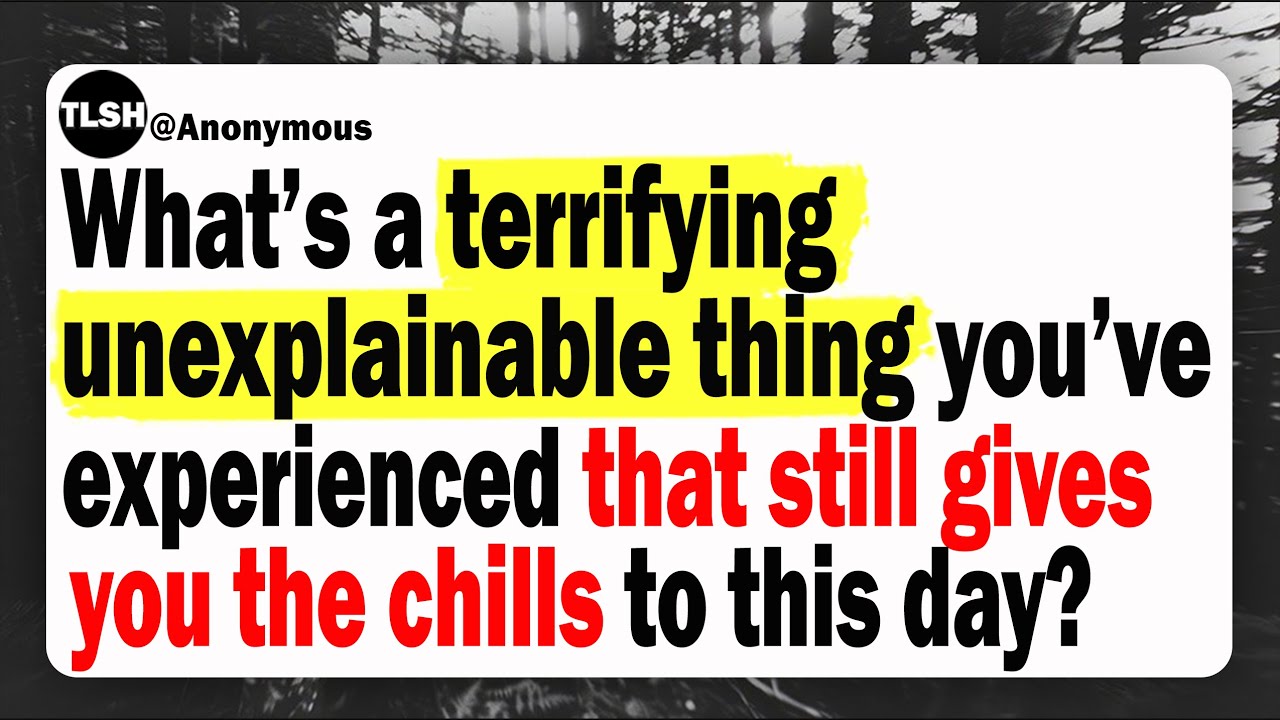 What’s A Terrifying Unexplainable Thing You've Experienced That Still Give You The Chills?