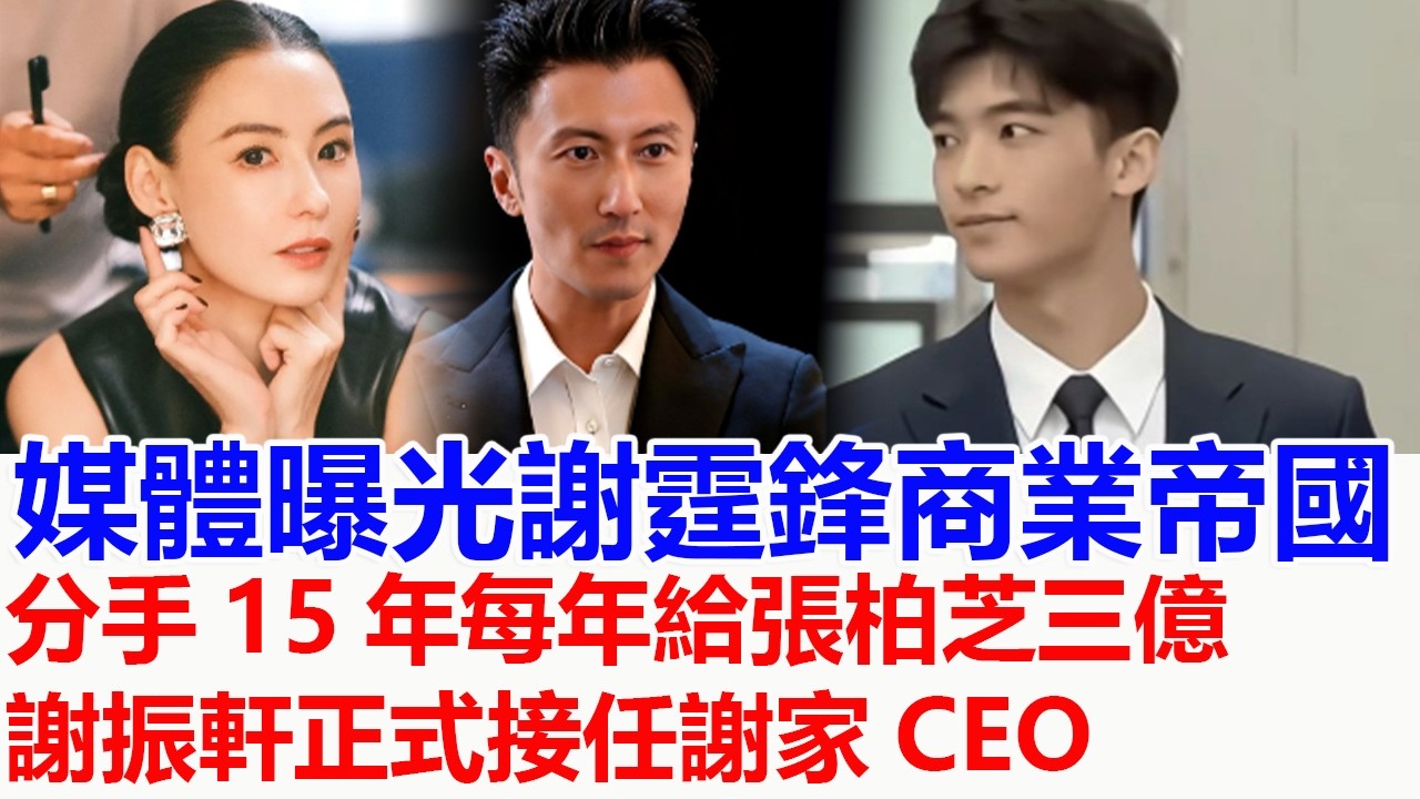 香港媒體曝光謝霆鋒商業帝國，張柏芝所有資源都是謝霆鋒給的，分手15年每年給張柏芝三億，張柏芝活成別人羨慕的樣子，謝振軒正式接任謝家CEO