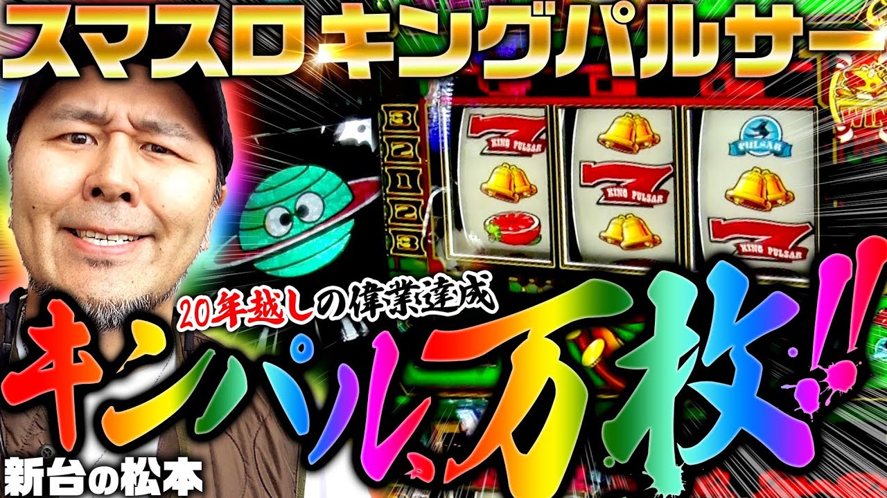 【スマスロキングパルサー】キンパル初打ちでいきなり万枚!!! バッチが20年越しの偉業を達成!?「新台の松本」#34 #松本バッチ #キンパル #スマスロ