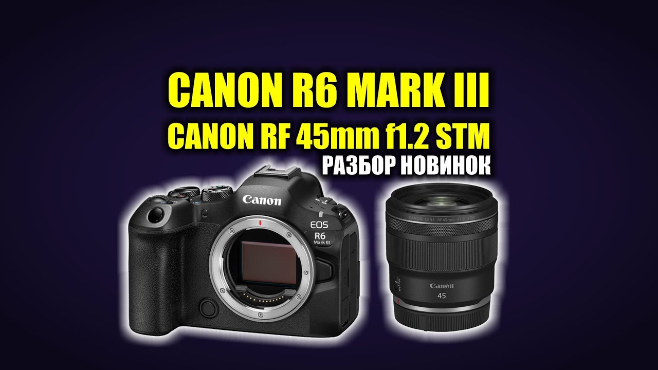 Новинки Canon R6 Mark III и RF 45mm f1.2 STM