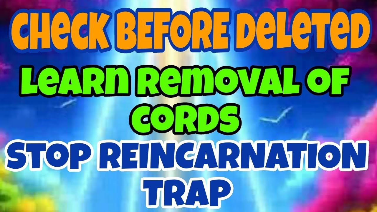 must WATCH before DELETED!!PROTECT UR REINCARNATION CYCLE  n RELEASE CORDS
