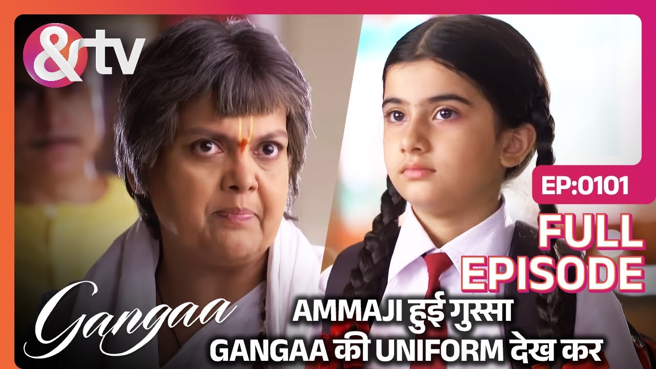 Gangaa की Uniform देखकर AmmaJi हुई गुस्सा | Gangaa | Full Ep 101 | @andtvchannel