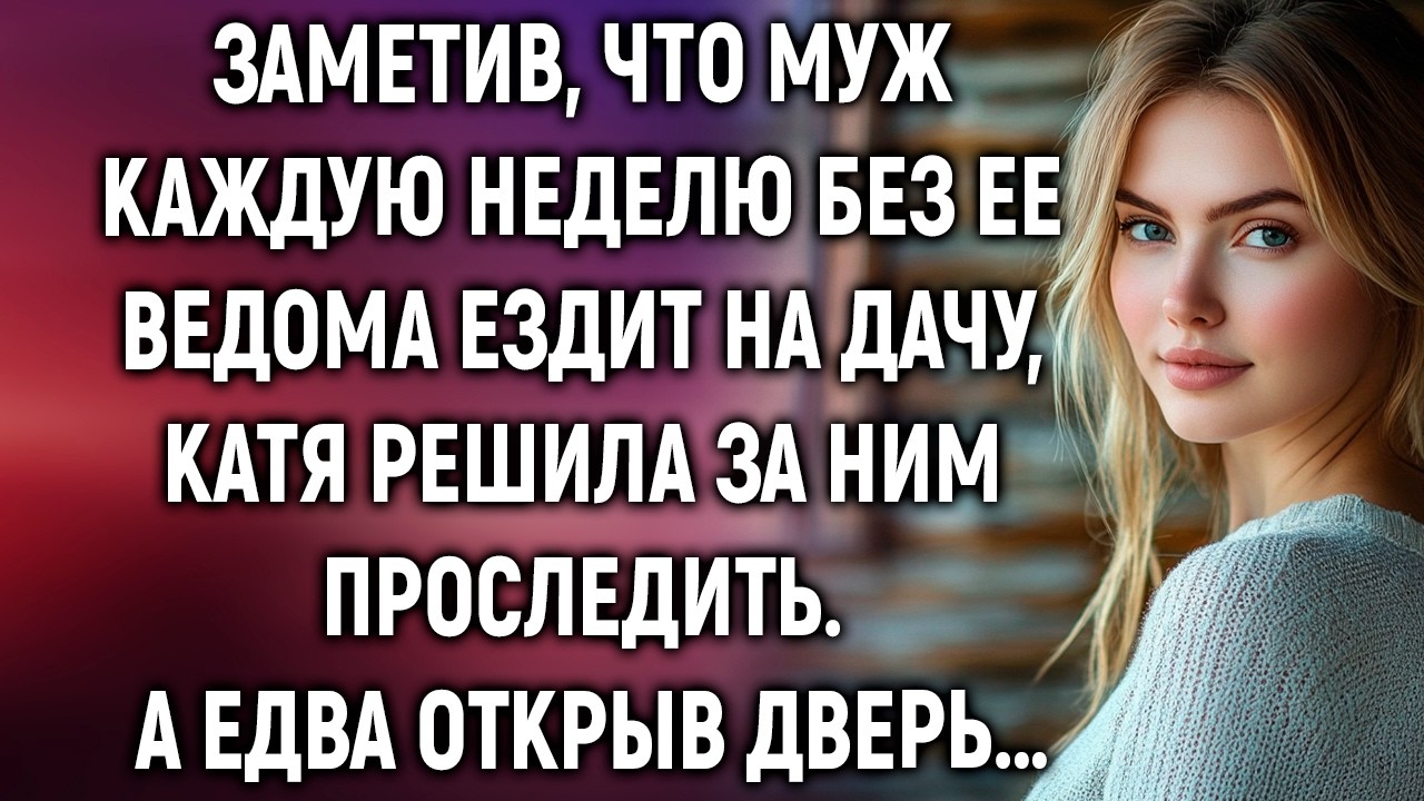 Заметив, что муж каждую неделю без ее ведома ездит на дачу, Катя решила за ним проследить…