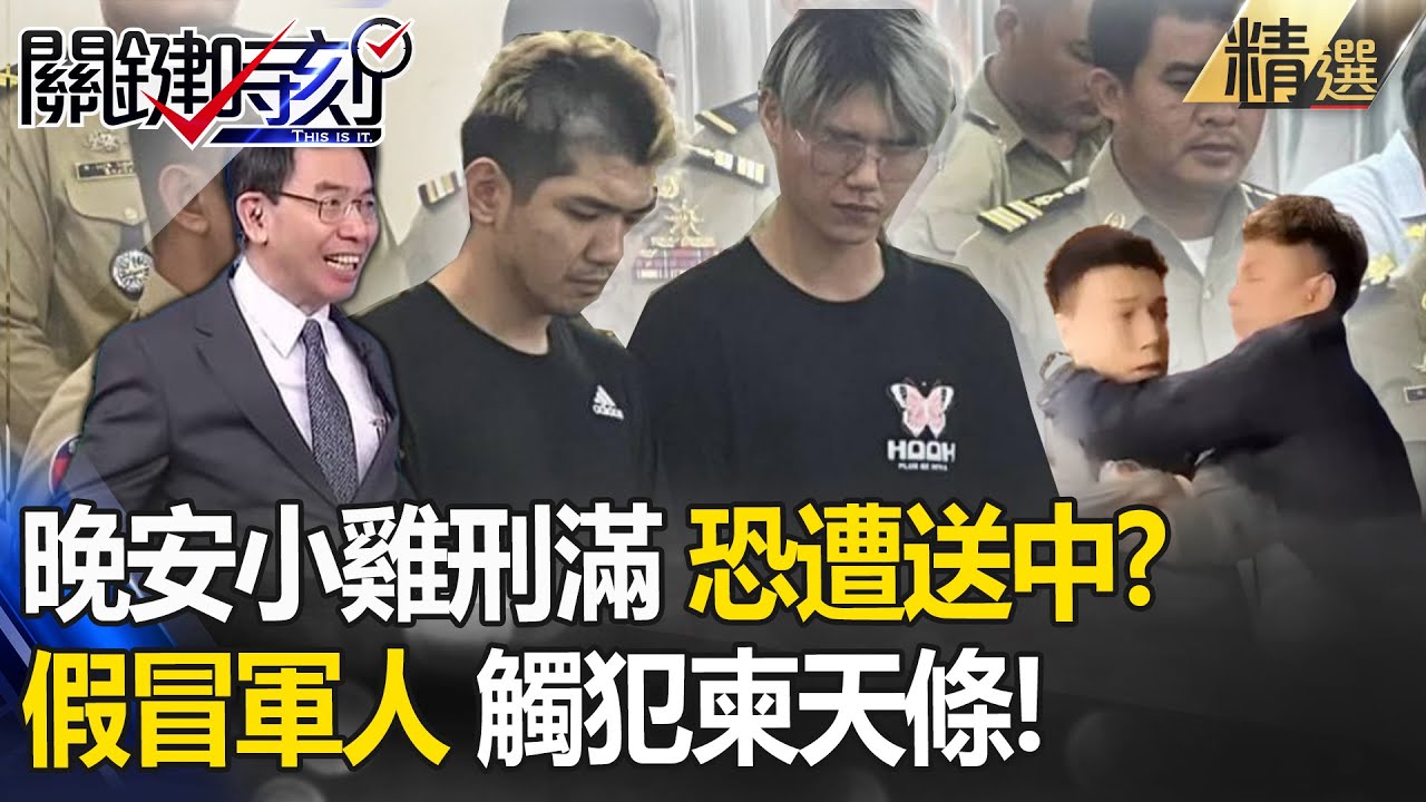 晚安小雞下一步「刑滿恐遭送往中國」！？用錢打點也沒用...假冒軍人侮辱=觸犯柬埔寨天條！-【關鍵時刻】劉寶傑 林裕豐 王瑞德 黃世聰 林廷輝 吳子嘉