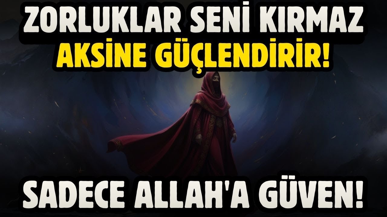 ZORLUKLAR SENİ KIRMAZ, AKSİNE GÜÇLENDİRİR! SADECE ALLAH'A GÜVEN!