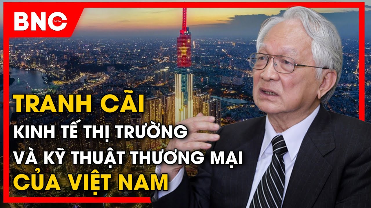 Bình luận quốc tế: Chuyên gia Bùi Kiến Thành:Tranh cãi thị trường & kỹ thuật thương mại của Việt Nam