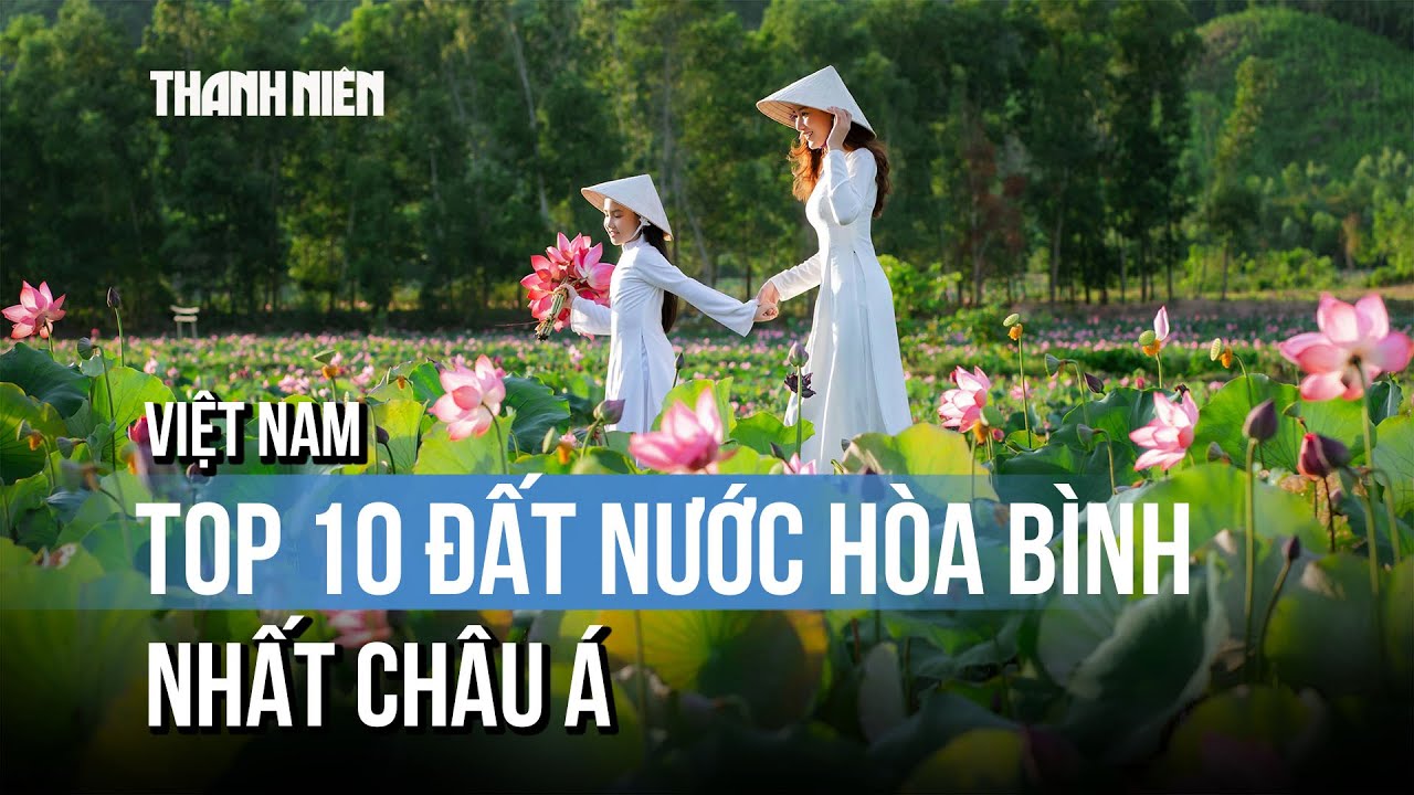Việt Nam vào top 10 đất nước hòa bình nhất châu Á, chỉ số hạnh phúc ngày một tăng
