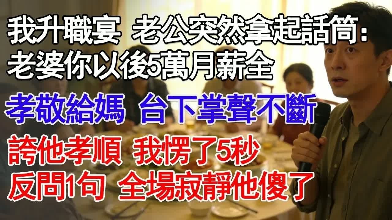 我升職宴 老公突然拿起話筒：老婆你以後5萬月薪全孝敬給媽 台下掌聲不斷誇他孝順 我愣了5秒反問1句 全場寂靜他傻了#故事分享 #人生感悟 #情感#為人處世＂