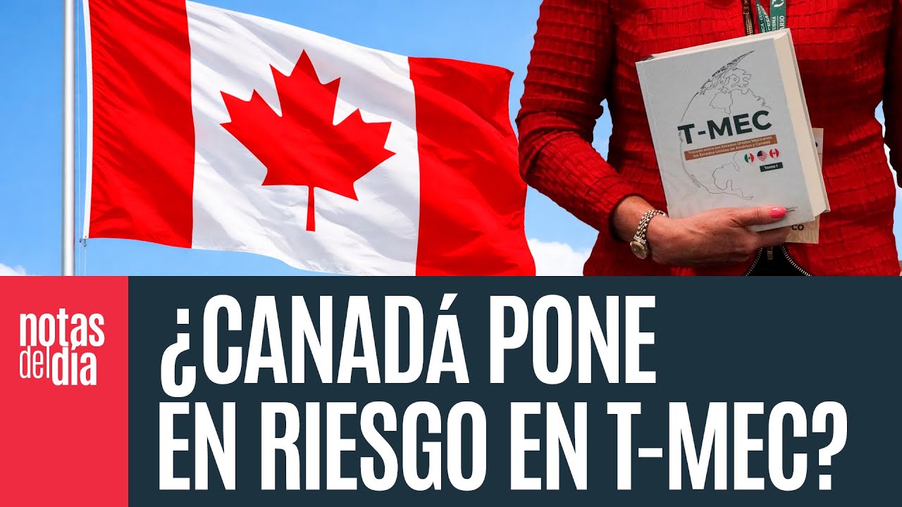 Canad&aacute; cierra los primeros acuerdos con China y... &iquest;se acelera la ruptura del T-MEC?