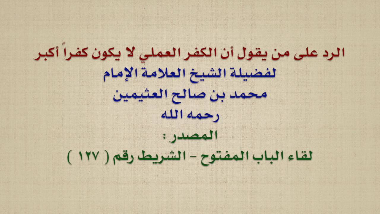 الشيخ ابن عثيمين : الرد على من يقول أن الكفر العملي لا يكون كفراً أكبر
