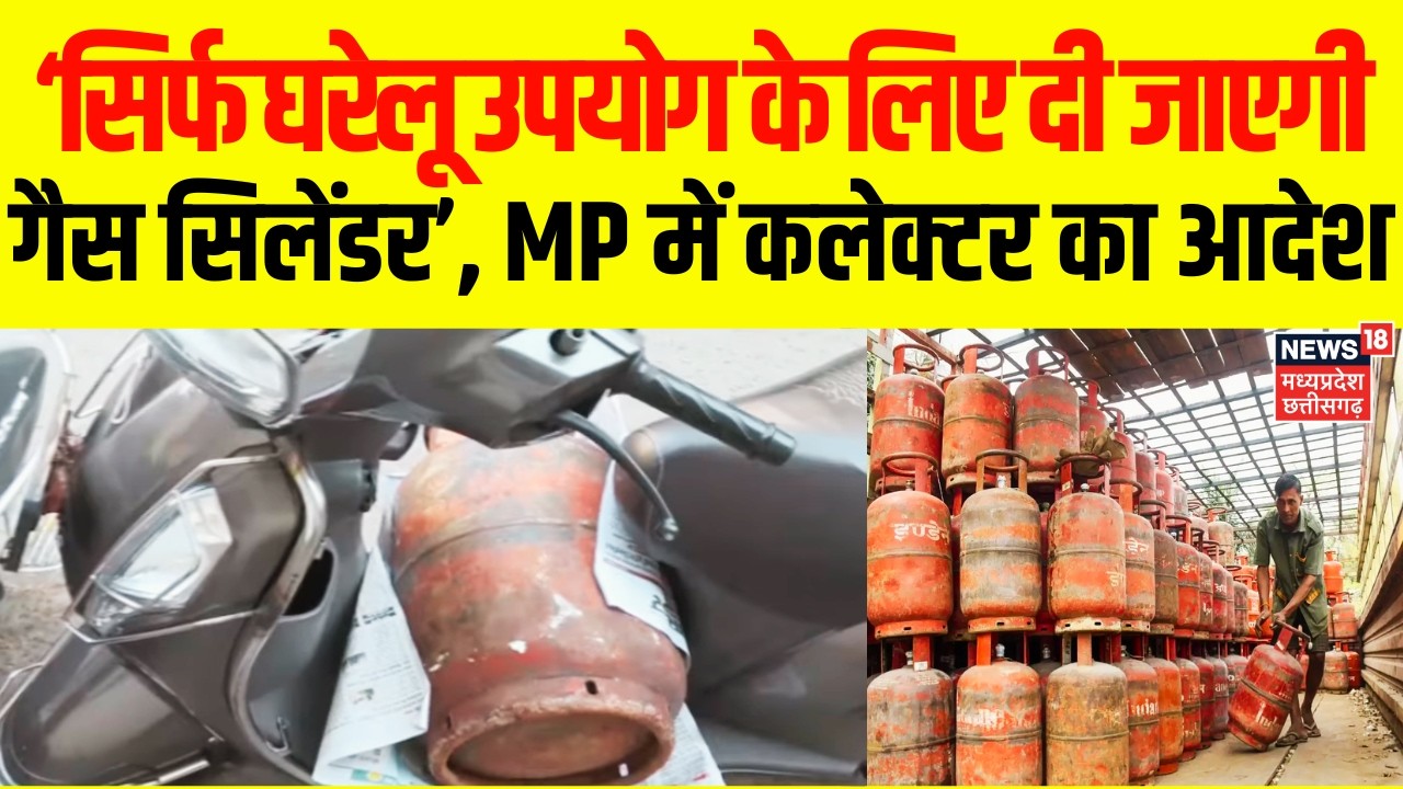 MP LPG Gas Cylinder Crisis : ‘सिर्फ घरेलू उपयोग के लिए दी जाएगी गैस सिलेंडर’, MP में कलेक्टर का आदेश