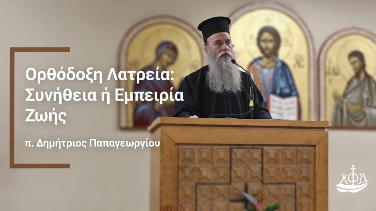 Ορθόδοξη Λατρεία: Συνήθεια ή Εμπειρία ζωής; - π. Δημήτριος Παπαγεωργίου