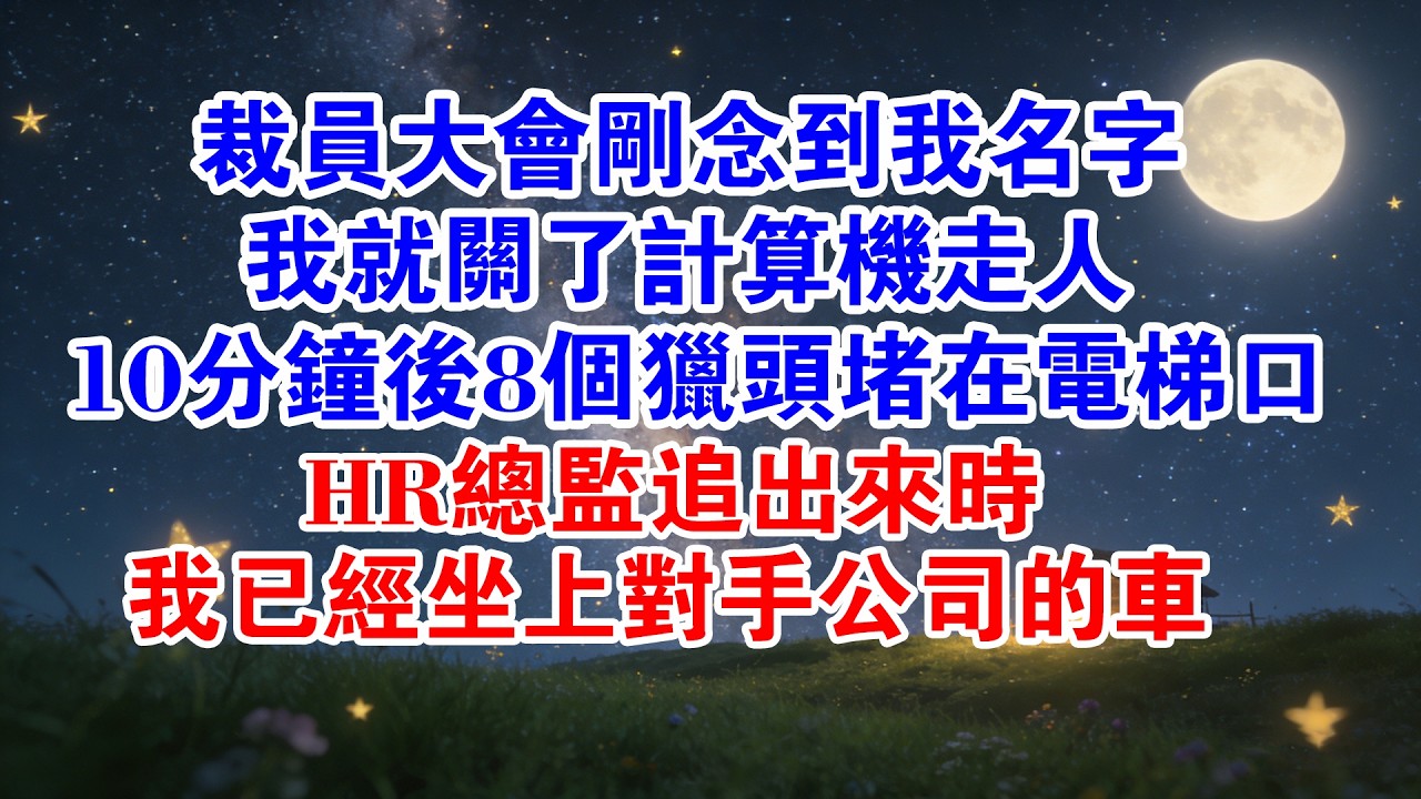 裁員大會剛念到我名字，我就關了電腦走人，10分鐘後8個獵頭堵在電梯口，HR總監追出來時我已經坐上對手公司的車！#情感故事 #故事分享 #爽文 #打臉 #職場 #大女主 #為人處世