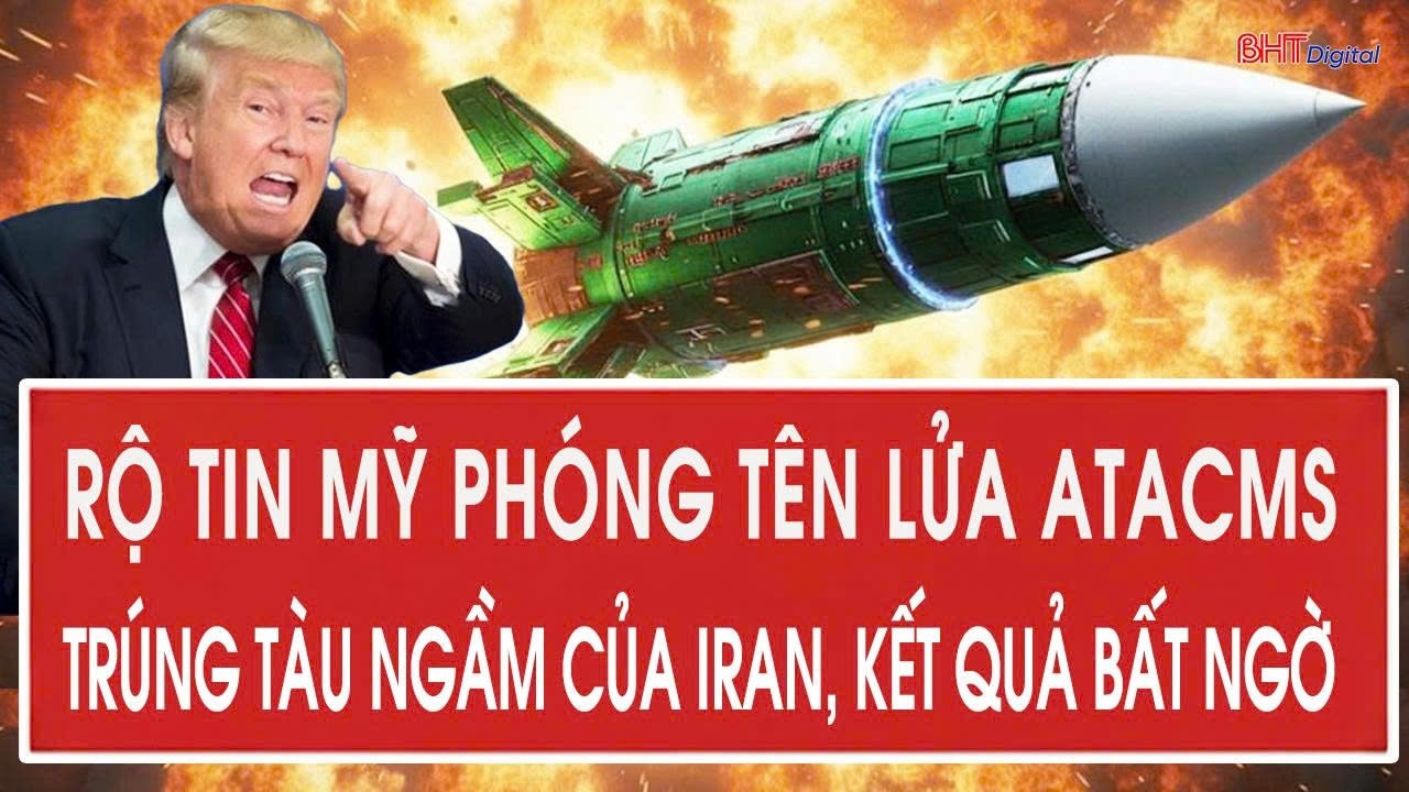 Rộ tin Mỹ phóng tên lửa ATACMS trúng tàu ngầm của Iran, kết quả bất ngờ