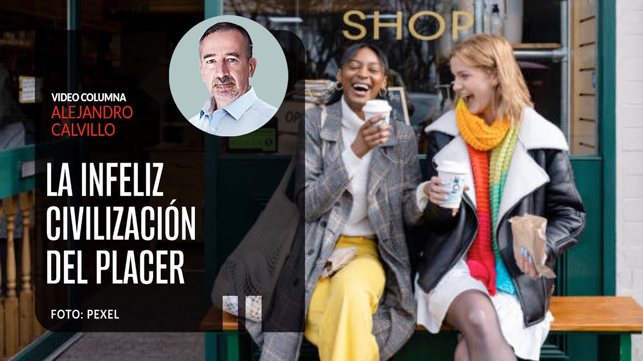 La infeliz civilización del placer. Por Alejandro Calvillo | Video columna