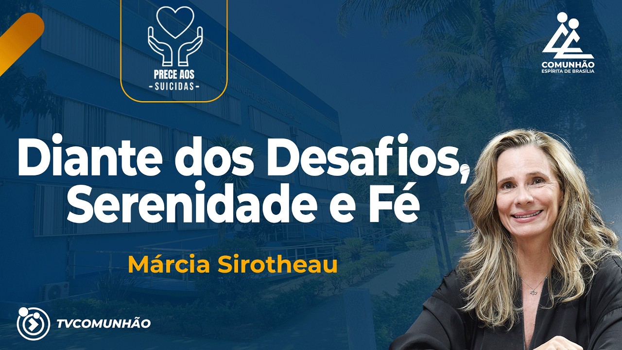 DIANTE DOS DESAFIOS, SERENIDADE E FÉ - Márcia Sirotheau [PRECE AOS SUICIDAS]