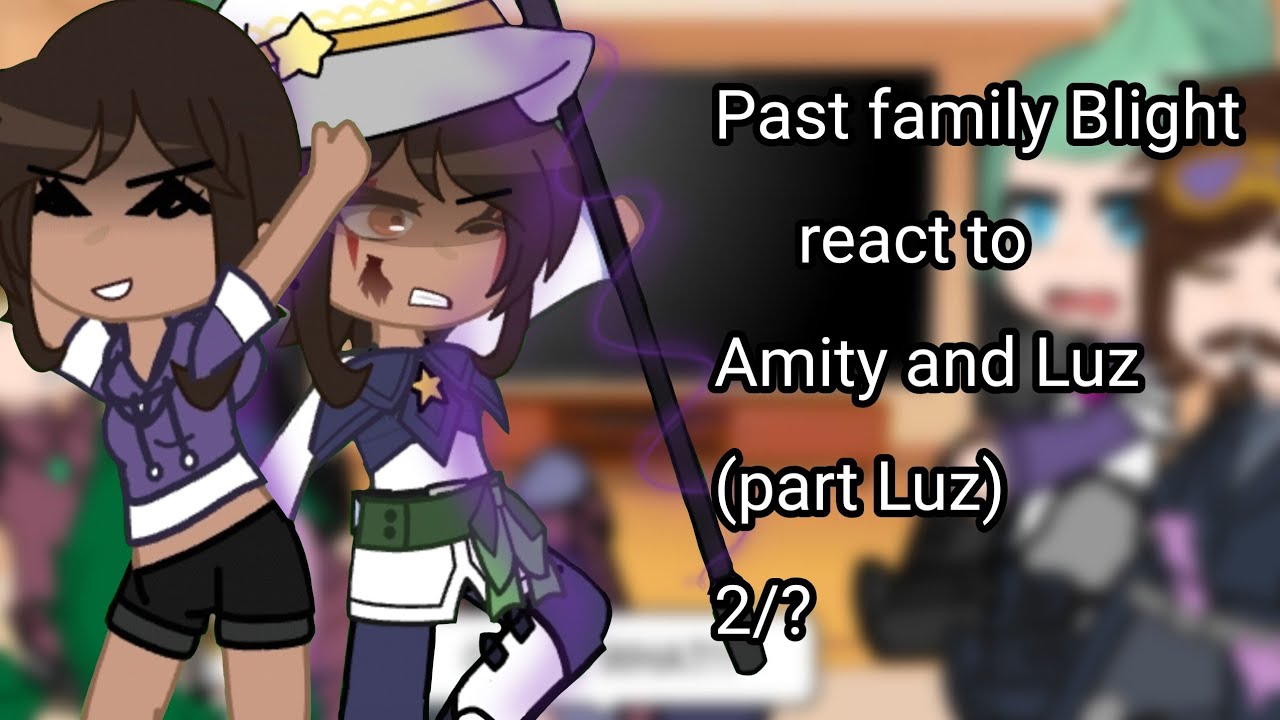 Past family Blight react to Amity and Luz (part Luz) 2/7