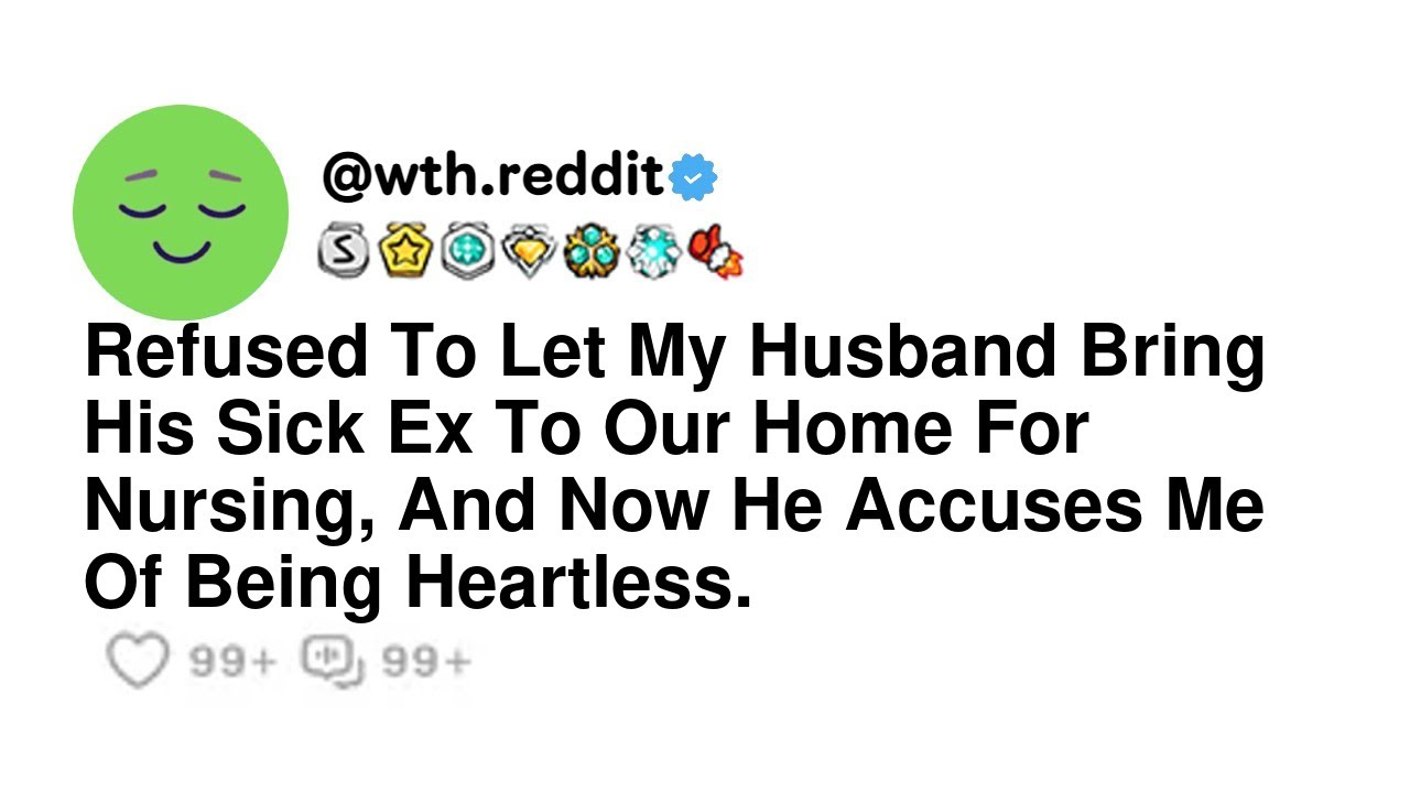 Refused To Let My Husband Bring His Sick Ex To Our Home For Nursing, And Now He Accuses Me Of Bei...