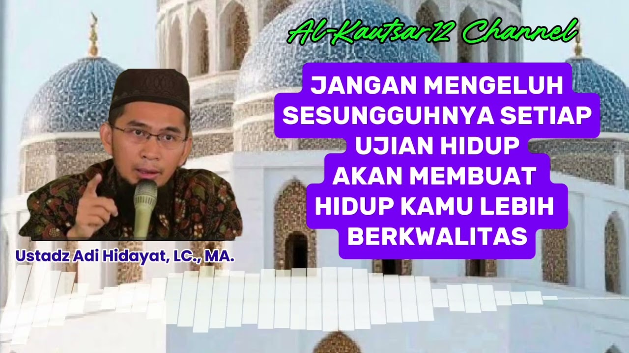 JANGAN MENGELUH SESUNGGUHNYA SETIAP UJIAN AKAN MEMBUAT HIDUP LEBIH BERKWALITAS- USTADZ ADI HIDAYAT