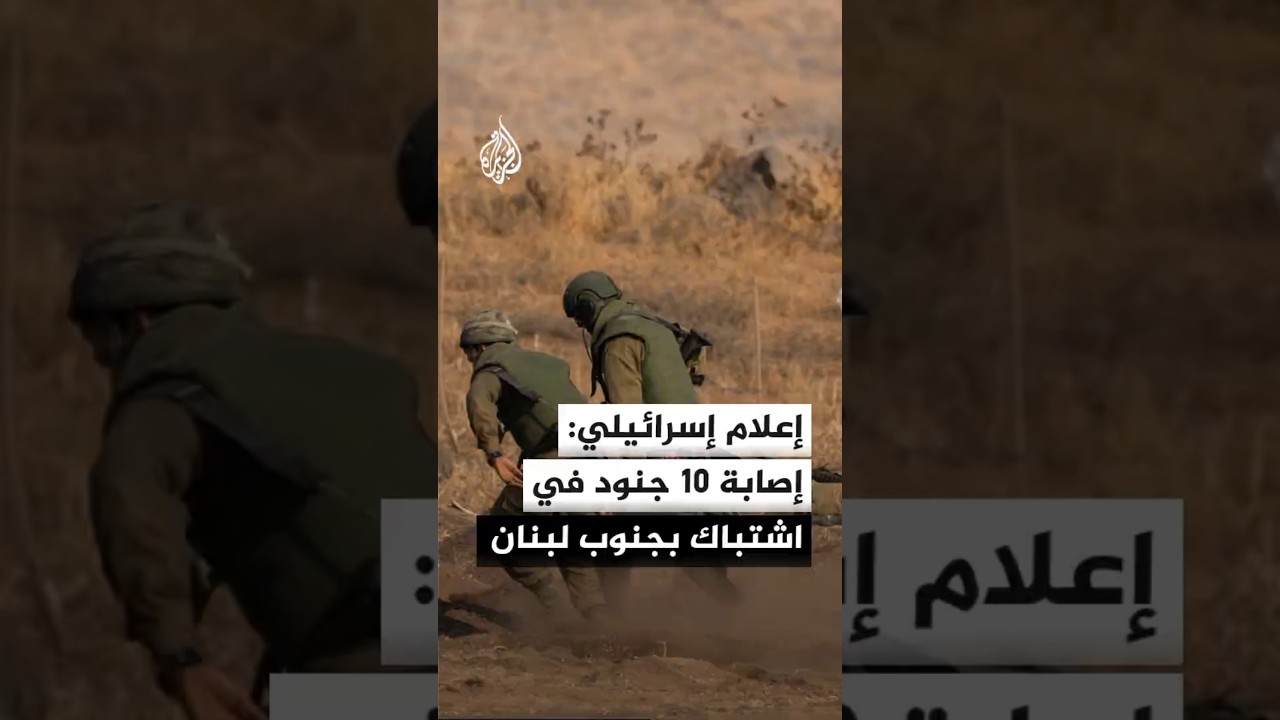 وسائل إعلام إسرائيلية: إصابة 10 جنود في اشتباك الليلة الماضية في بنت جبيل جنوبي لبنان