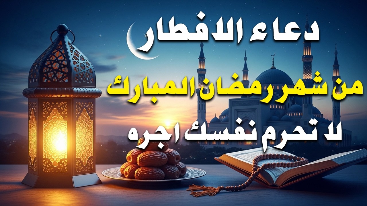 دعاء قبل الافطار, دعاء الصائم قبل الافطار الذي اذا قولته استجابه الله فورا .. لا تحرم نفسك من اجره !