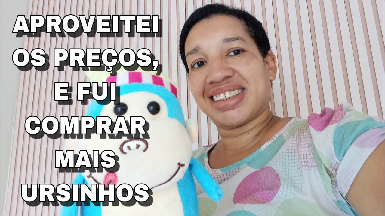APROVEITEI OS PREÇOS, E FUI COMPRAR MAIS URSINHOS