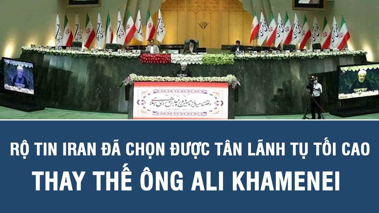 Rộ tin Iran đã chọn được tân Lãnh tụ tối cao thay thế ông Ali Khamenei