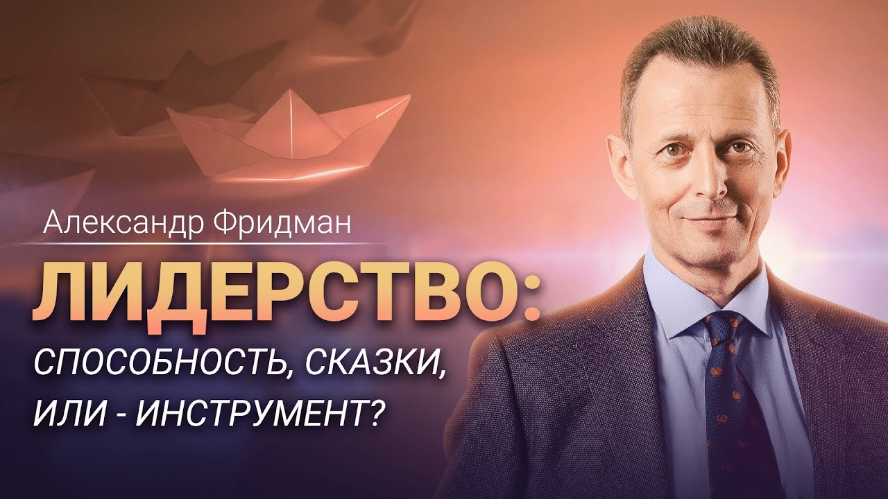 Александр Фридман «Лидерство: способность, сказки, или инструмент».